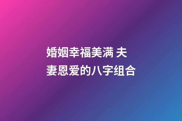 婚姻幸福美满 夫妻恩爱的八字组合